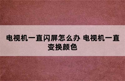 电视机一直闪屏怎么办 电视机一直变换颜色